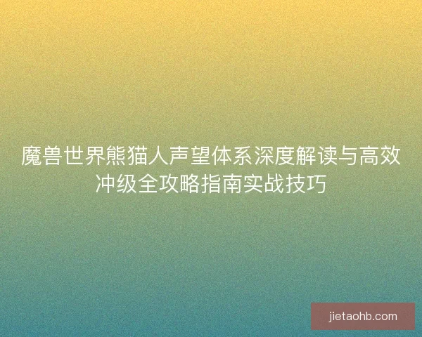 魔兽世界熊猫人声望体系深度解读与高效冲级全攻略指南实战技巧