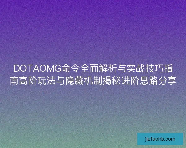 DOTAOMG命令全面解析与实战技巧指南高阶玩法与隐藏机制揭秘进阶思路分享