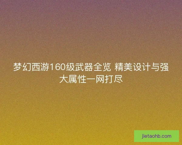 梦幻西游160级武器全览 精美设计与强大属性一网打尽